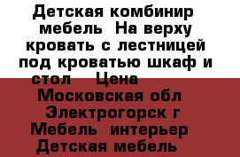 Детская комбинир. мебель: На верху кровать с лестницей,под кроватью шкаф и стол. › Цена ­ 5 000 - Московская обл., Электрогорск г. Мебель, интерьер » Детская мебель   